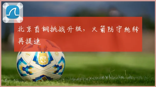北京首钢挑战升级，火箭防守轮转再提速
