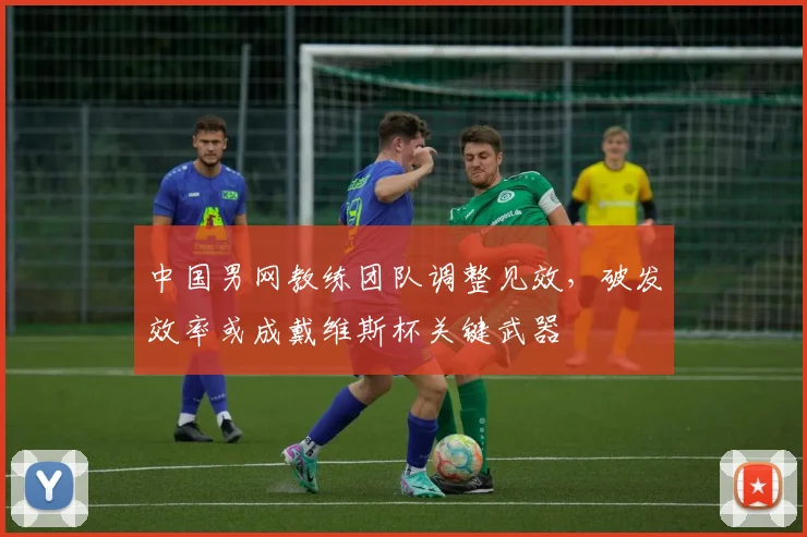 中国男网教练团队调整见效，破发效率或成戴维斯杯关键武器
