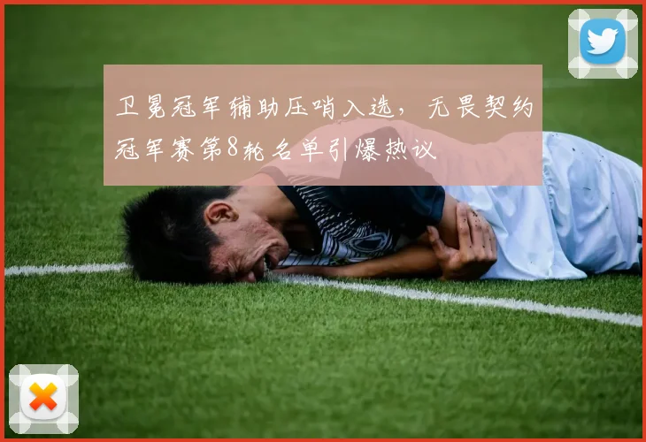 卫冕冠军辅助压哨入选，无畏契约冠军赛第8轮名单引爆热议