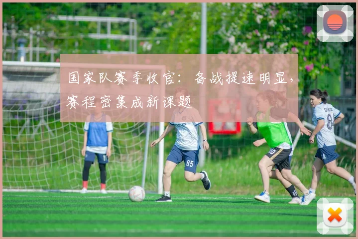 国家队赛季收官：备战提速明显，赛程密集成新课题