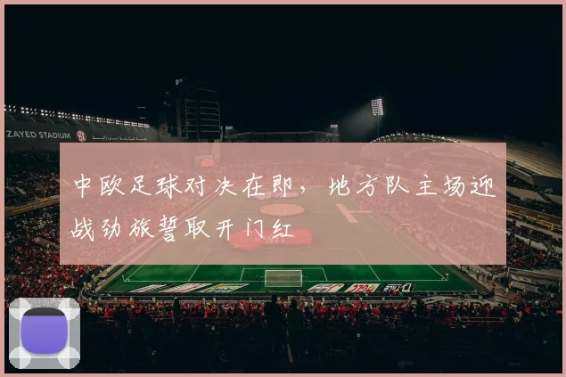 中欧足球对决在即，地方队主场迎战劲旅誓取开门红