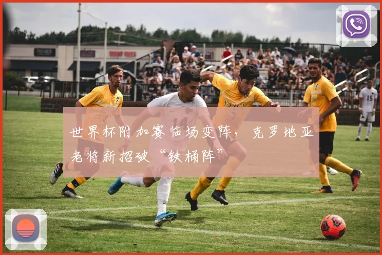 世界杯附加赛临场变阵，克罗地亚老将新招破“铁桶阵”
