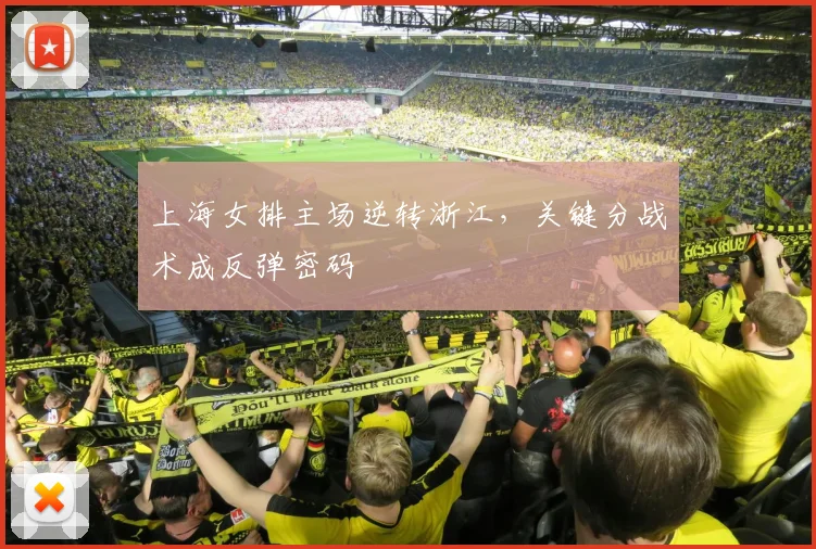 上海女排主场逆转浙江，关键分战术成反弹密码